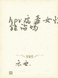 hpv病毒女性能治吗