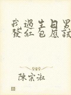 我过生日男朋友发红包应该说什么