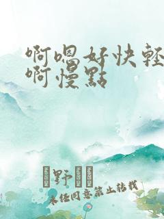 啊嗯好快轻点嗯啊慢点