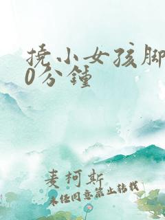 挠小女孩脚心10分钟