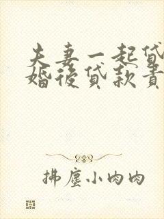 夫妻一起贷款离婚后贷款责任归谁