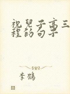 祝儿子高三的前程的句子