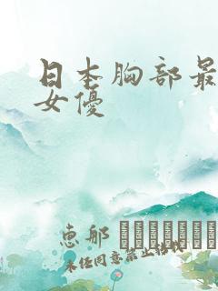 日本胸部最大的女优