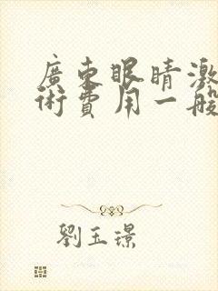 广东眼睛激光手术费用一般是多少