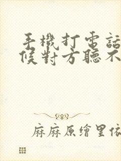 手机打电话有时候对方听不见我声音咋回事