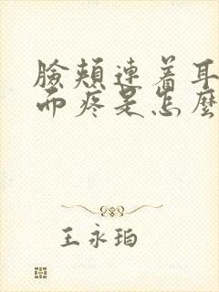 脸颊连着耳朵里面疼是怎么回事