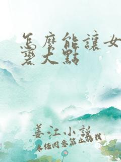 怎么能让女人胸变大点