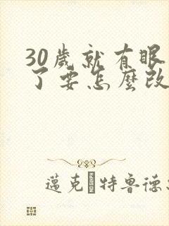 30岁就有眼袋了要怎么改善