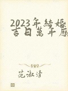 2023年结婚吉日万年历老黄历