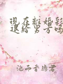 现在离婚彩礼钱退给男方吗