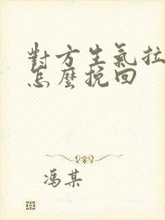 对方生气拉黑了怎么挽回