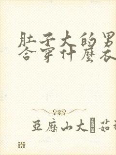 肚子大的男性适合穿什么衣服