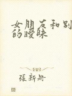 女朋友和别的男的暧昧