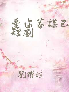 爱你蓄谋已久 短剧