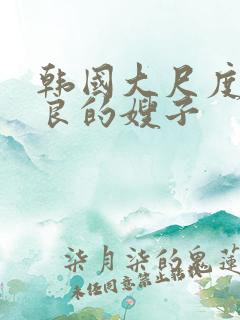 韩国大尺度之善良的嫂子