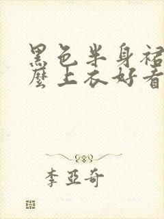 黑色半身裙搭什么上衣好看