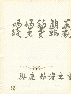 妈妈的朋友2在线免费韩剧