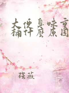 大便臭味重粘马桶什么原因