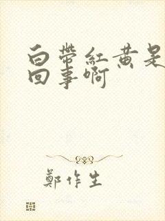 白带红黄是怎么回事啊