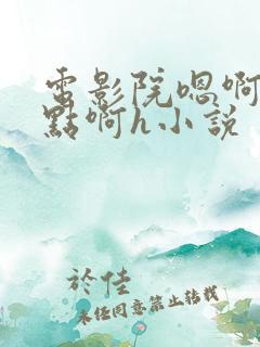 电影院嗯啊～轻点啊h小说