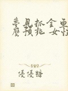 梦见抓金鱼是什么预兆 女性解梦