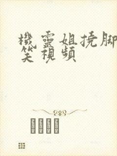 机灵姐挠脚心搞笑视频