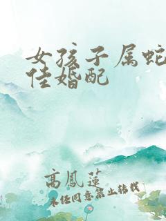 女孩子属蛇的最佳婚配