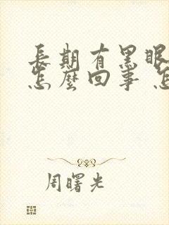 长期有黑眼圈是怎么回事 怎么能治好