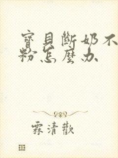 宝贝断奶不喝奶粉怎么办