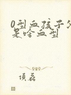 0型血孩子父母是啥血型