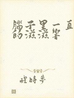 脑子里一直不断的滋滋响