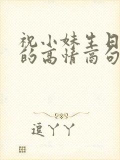 祝小妹生日快乐的高情商句子简短