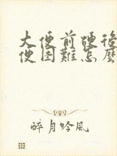 大便前硬后软大便困难怎么办