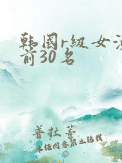 韩国r级女演员前30名
