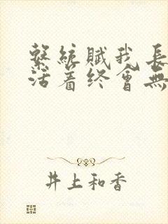 系统赋我长生,活着终会无敌有女主吗