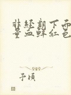 非经期下面出大量血鲜红色