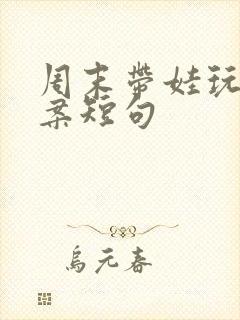 周末带娃玩的文案短句