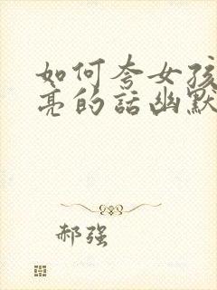 如何夸女孩子漂亮的话幽默