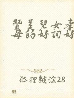 赞美儿女孝顺父母的好词好句