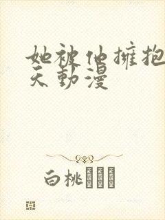 她被他拥抱的那天动漫