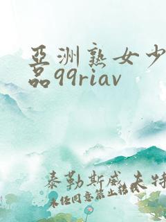 亚洲熟女少妇精品99riav