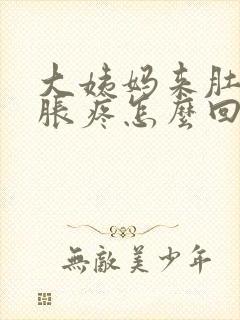 大姨妈来肚子坠胀疼怎么回事