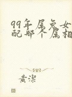 99年属兔女婚配哪个属相最好