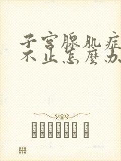 子宫腺肌症月经不止怎么办