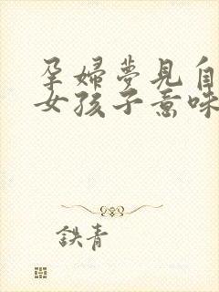 孕妇梦见自己生女孩子意味着什么