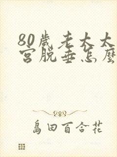 80岁老太太子宫脱垂怎么办呢