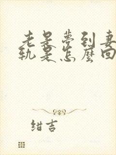 老是梦到妻子出轨是怎么回事?