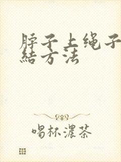 脖子上绳子的打结方法