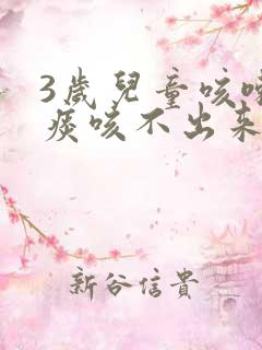 3岁儿童咳嗽有痰咳不出来怎么办