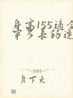 身高155适合穿多长的连衣裙